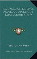 Recopilacion De Leyes, Acuerdos Decretos Y Resoluciones (1907): (Spanish)
