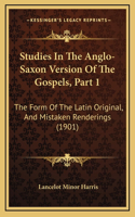 Studies In The Anglo-Saxon Version Of The Gospels, Part 1: The Form Of The Latin Original, And Mistaken Renderings (1901)
