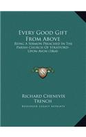 Every Good Gift From Above: Being A Sermon Preached In The Parish Church Of Stratford-Upon-Avon (1864)