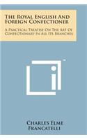 Royal English and Foreign Confectioner: A Practical Treatise on the Art of Confectionary in All Its Branches