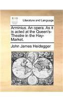 Arminius. an Opera. as It Is Acted at the Queen's-Theatre in the Hay-Market.