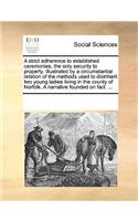 A Strict Adherence to Established Ceremonies, the Only Security to Property. Illustrated by a Circumstantial Relation of the Methods Used to Disinherit Two Young Ladies Living in the County of Norfolk. a Narrative Founded on Fact. ...