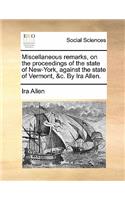 Miscellaneous Remarks, on the Proceedings of the State of New-York, Against the State of Vermont, &C. by IRA Allen.
