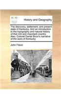 The Discovery, Settlement, and Present State of Kentucky. and an Introduction to the Topography and Natural History of That Rich and Important Country; Also, Colonel Daniel Boon's Narrative of the Wars of Kentucky