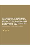 Dana's Manual of Mineralogy for the Student of Elementary Mineralogy, the Mining Engineer, the Geologist, the Prospector, the Collector, Etc