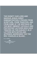 The Divinity of Our Lord and Saviour Jesus Christ Demonstratively Proved from Scripture, from Tradition, and from Some of the Writings of the Most EMI