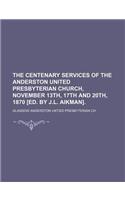 The Centenary Services of the Anderston United Presbyterian Church, November 13th, 17th and 20th, 1870 [Ed. by J.L. Aikman]