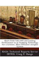 Short Field Take-Off and Landing Performance as an Enabling Technology for a Greener, More Efficient Airspace System
