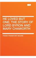He Loved But One; The Story of Lord Byron and Mary Chaworth