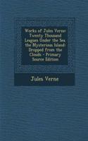 Works of Jules Verne: Twenty Thousand Leagues Under the Sea. the Mysterious Island: Dropped from the Clouds - Primary Source Edition