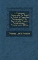 Le Preparateur-Photographe: Ou, Traite de Chimie A L'Usage Des Photographes Et Des Fabricants de Produits Photographiques: Ou, Traite de Chimie A L'Usage Des Photographes Et Des Fabricants de Produits Photographiques