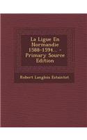 La Ligue En Normandie 1588-1594...