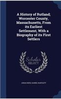 A History of Rutland; Worcester County, Massachusetts, From its Earliest Settlement, With a Biography of its First Settlers