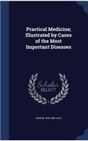 Practical Medicine; Illustrated by Cases of the Most Important Diseases