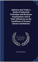 Industry and Trade; A Study of Industrial Technique and Business Organization; And of Their Influences on the Conditions of Various Classes and Nations