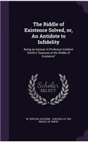 Riddle of Existence Solved, or, An Antidote to Infidelity: Being an Answer to Professor Goldwin Smith's "Guesses at the Riddle of Existence"
