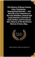 The History of Boone County, Iowa, Containing ... Biographical Sketches ... War Records of Its Volunteers in the Late Rebellion, General and Local Statistics, Portraits of Early Settlers and Prominent Men, History of the Northwest, History of Iowa,
