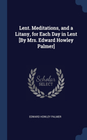 Lent. Meditations, and a Litany, for Each Day in Lent [By Mrs. Edward Howley Palmer]