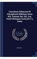 Concilium Seleuciae Et Ctesiphonti Habitum Anno 410, Textum Syr. Ed., Lat. Vertit Notisque Instruxit T.j. Lamy