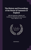 The History and Proceedings of the House of Commons of England: With the Speeches, Debates and Conferences Between the Two Houses: From 1660 [To 1714]