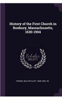 History of the First Church in Roxbury, Massachusetts, 1630-1904