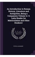 An Introduction to Roman History, Literature and Antiquities, Being a Companion Volume to 'A Latin Reader for Matriculation and Other Students'
