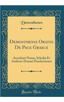 Demosthenis Oratio de Pace Graece: Accedunt Notae, Scholia Et Andreae Dunaei Praelectiones (Classic Reprint)