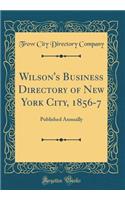 Wilson's Business Directory of New York City, 1856-7: Published Annually (Classic Reprint)