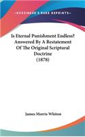 Is Eternal Punishment Endless? Answered By A Restatement Of The Original Scriptural Doctrine (1878)