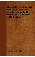 Honolulu - Sketches Of Life Social, Political, And Religious, In The Hawaiian Island From 1828 To 1861
