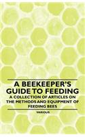 A Beekeeper's Guide to Feeding - A Collection of Articles on the Methods and Equipment of Feeding Bees