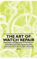 The Art of Watch Repair - Including Descriptions of the Watch Movement, Parts of the Watch, and Common Stoppages of Wrist Watches