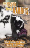 The Truth about Rabbits: What Rabbits Do When You're Not Looking(Pets Undercover!)