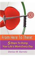 From Here To There: 5 Steps To Doing Your Life's Work Every Day(English)