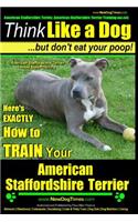 American Staffordshire Terrier, American Staffordshire Terrier Training AAA AKC: Think Like a Dog, but Don't Eat Your Poop! - American Staffordshire Terrier Breed Expert Training -: Here's EXACTLY How to Train Your American Staff