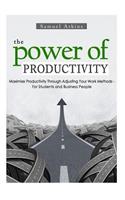 The Power of Productivity: Maximize Productivity Through Adjusting Your Work Methods - For Students and Business People(Productivity Power)