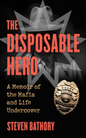 Disposable Hero: A Memoir of the Mafia and Life Undercover