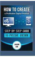 How To Create A Profitable Digital Product: Step By Step Guide To Passive Income
