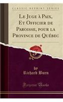 Le Juge a Paix, Et Officier de Paroisse, Pour La Province de Quebec (Classic Reprint)