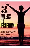 3 Weeks To Freedom: Kick-Start Your Kick-Ass Life In 21 Days