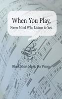 Blank Sheet Music For Piano When You Play, Never Mind Who Listens to You