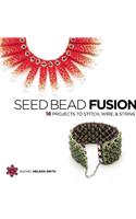 Seed Bead Fusion: 18 Projects to Stitch, Wire & String