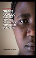 Grace Akallo and the Pursuit of Justice for Child Soldiers