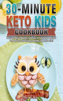 30-Minute Keto Kids Cookbook: Delicious, Quick, Healthy, and Easy to Follow Keto Recipes to Keep Your Child Living a Healthy and Active Life!