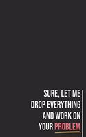 Sure, Let Me Drop Everything and Work On Your Problem