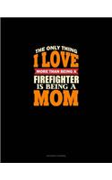 The Only Thing I Love More Than Being A Firefighter Is Being A Mom