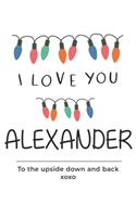 i love you Alexander to the upside down and back Notebook, Valentines Day Anniversary Gift Ideas For Alexander Name Gift Idea Notebook