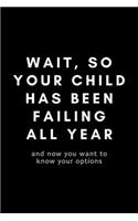 Wait, So Your Child Has Been Failing All Year: Funny Principal Notebook Gift Idea For Teacher, School Educators, Assistant - 120 Pages (6" x 9") Hilarious Gag Present