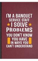 I'm a Banquet Service Staff I Solve Problems You Don't Know You Have in Ways You Can't Understand