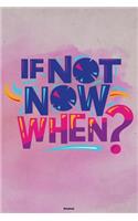 If not now when? Notebook: Motivational Journal Composition Book Logbook Birthday gift